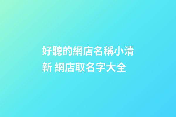 好聽的網店名稱小清新 網店取名字大全-第1張-店鋪起名-玄機派
